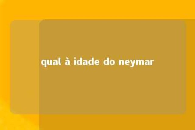 qual à idade do neymar 